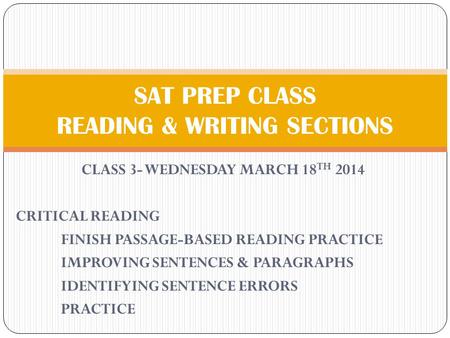 CLASS 3- WEDNESDAY MARCH 18 TH 2014 CRITICAL READING FINISH PASSAGE-BASED READING PRACTICE IMPROVING SENTENCES & PARAGRAPHS IDENTIFYING SENTENCE ERRORS.