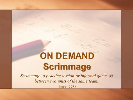 Scrimmage ON DEMAND Scrimmage Scrimmage: a practice session or informal game, as between two units of the same team. Stepp – CCR3.