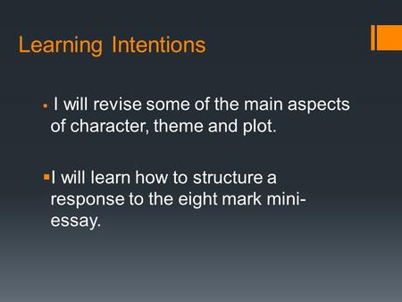 Learning Intentions  I will revise some of the main aspects of character, theme and plot.  I will learn how to structure a response to the eight mark.