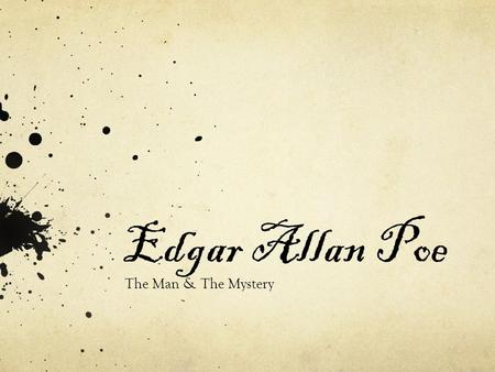 Edgar Allan Poe The Man & The Mystery. January 19 1809, Boston, Massachusetts October 7 1849, Baltimore, Maryland.