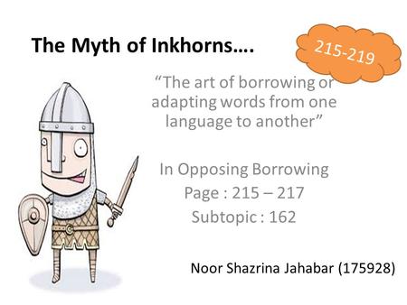 The Myth of Inkhorns…. “The art of borrowing or adapting words from one language to another” In Opposing Borrowing Page : 215 – 217 Subtopic : 162 Noor.