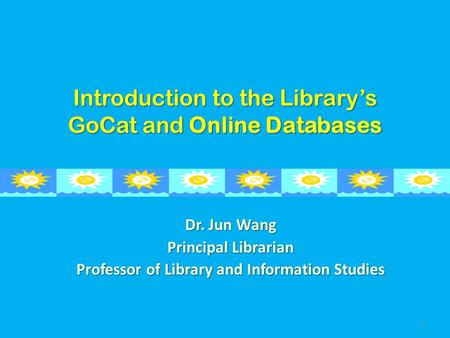 Introduction to the Library’s GoCat and Online Databases Dr. Jun Wang Principal Librarian Professor of Library and Information Studies 1.