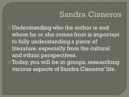 Sandra Cisneros Understanding who the author is and where he or she comes from is important to fully understanding a piece of literature, especially from.