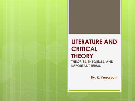 LITERATURE AND CRITICAL THEORY THEORIES, THEORISTS, AND IMPORTANT TERMS By: K. Yegoryan.