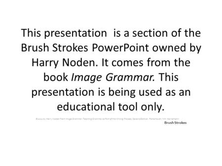 This presentation is a section of the Brush Strokes PowerPoint owned by Harry Noden. It comes from the book Image Grammar. This presentation is being used.