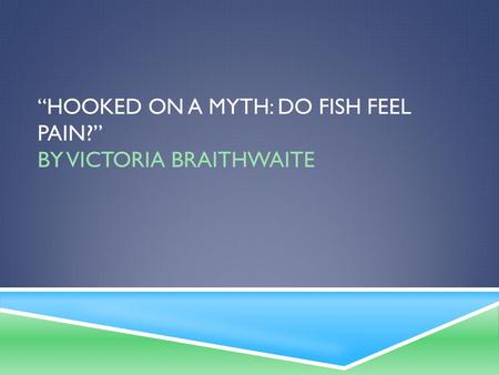 “Hooked on a myth: do fish feel pain?” by Victoria Braithwaite