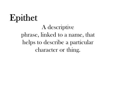 Epithet A descriptive phrase, linked to a name, that helps to describe a particular character or thing.