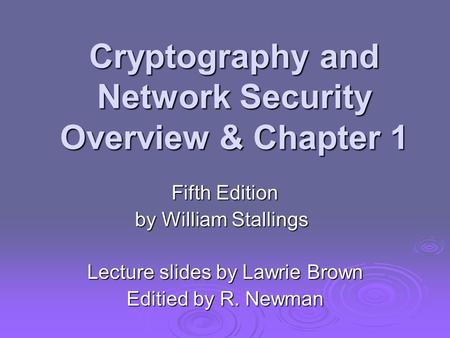 Cryptography and Network Security Overview & Chapter 1 Fifth Edition by William Stallings Lecture slides by Lawrie Brown Editied by R. Newman.