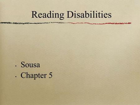 Reading Disabilities Sousa Chapter 5. Learning to Read Reading is probably the most difficult task for the young brain to do. 50% of children make the.