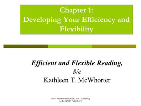 2007 Pearson Education, Inc. publishing as Longman Publishers Chapter 1: Developing Your Efficiency and Flexibility Efficient and Flexible Reading, 8/e.