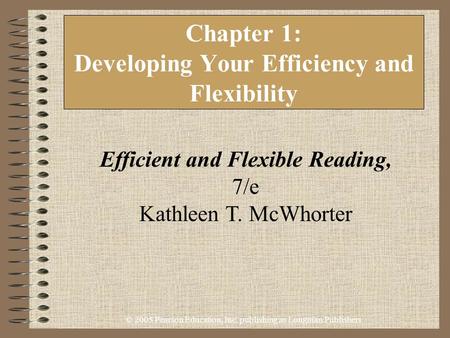 © 2005 Pearson Education, Inc. publishing as Longman Publishers Chapter 1: Developing Your Efficiency and Flexibility Efficient and Flexible Reading, 7/e.
