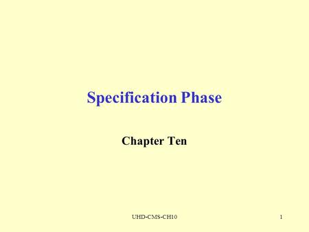 UHD-CMS-CH101 Specification Phase Chapter Ten. UHD-CMS-CH102 SPECIFICATION DOCUMENT The specification document must be Informal enough for client Formal.