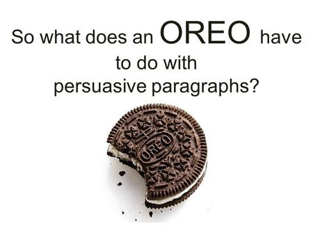So what does an OREO have to do with persuasive paragraphs?