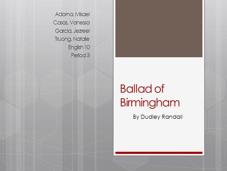 Ballad of Birmingham Adorna, Misael Casas, Vanessa Garcia, Jezreel Truong, Natalie English 10 Period 3 By Dudley Randall.