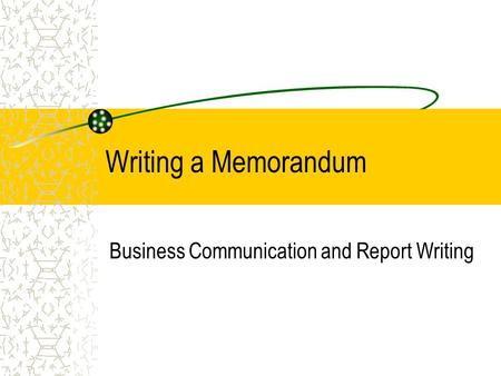 Writing a Memorandum Business Communication and Report Writing.