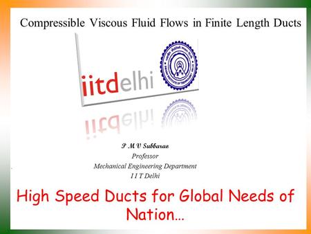 High Speed Ducts for Global Needs of Nation… P M V Subbarao Professor Mechanical Engineering Department I I T Delhi Compressible Viscous Fluid Flows in.