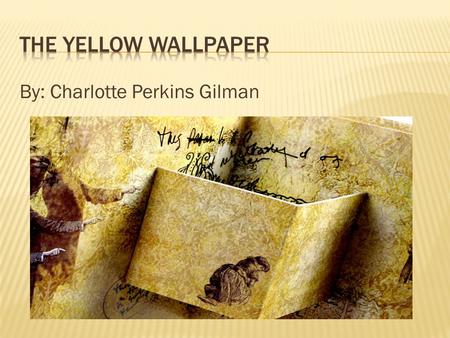 The yellow wallpaper By: Charlotte Perkins Gilman.