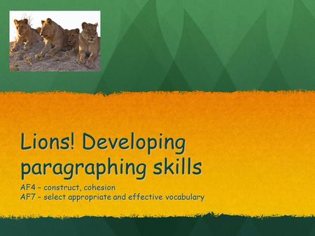 Lions! Developing paragraphing skills AF4 – construct, cohesion AF7 – select appropriate and effective vocabulary.