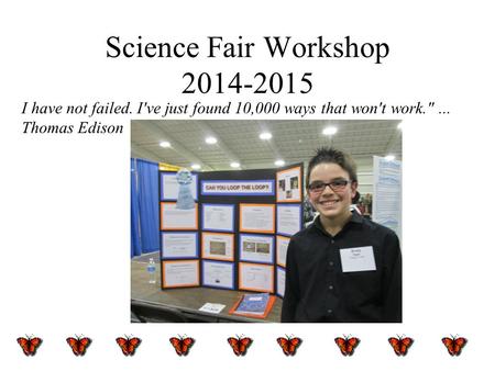 Science Fair Workshop 2014-2015 I have not failed. I've just found 10,000 ways that won't work.... Thomas Edison.