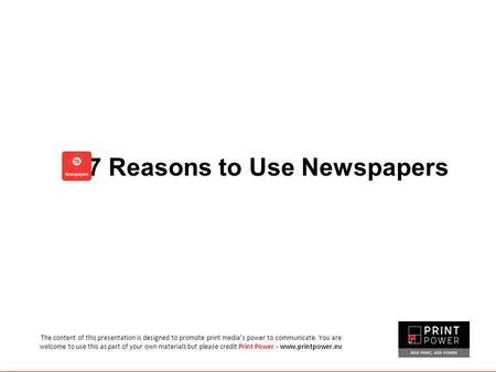 7 Reasons to Use Newspapers The content of this presentation is designed to promote print media’s power to communicate. You are welcome to use this as.
