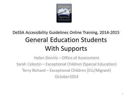 DeSSA Accessibility Guidelines Online Training, 2014-2015 General Education Students With Supports Helen Dennis – Office of Assessment Sarah Celestin –