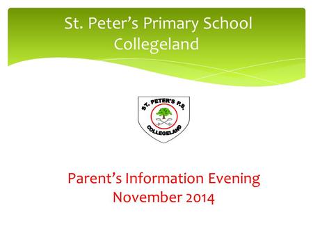 St. Peter’s Primary School Collegeland Parent’s Information Evening November 2014.