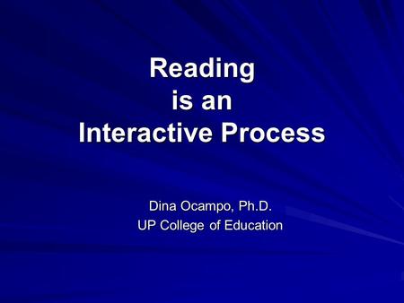Reading is an Interactive Process Dina Ocampo, Ph.D. UP College of Education.