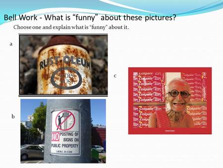 Bell Work - What is “funny” about these pictures? Choose one and explain what is “funny” about it. a b c.