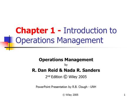 © Wiley 20051 Chapter 1 - Introduction to Operations Management Operations Management by R. Dan Reid & Nada R. Sanders 2 nd Edition © Wiley 2005 PowerPoint.