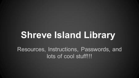 Shreve Island Library Resources, Instructions, Passwords, and lots of cool stuff!!!