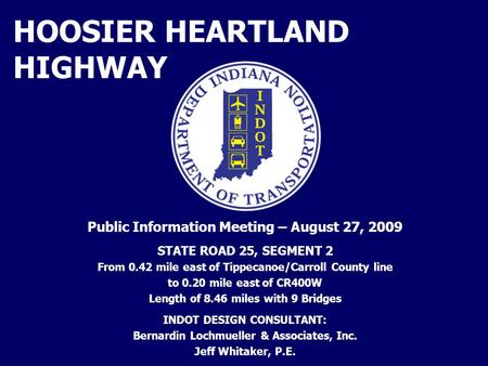 HOOSIER HEARTLAND HIGHWAY Public Information Meeting – August 27, 2009 STATE ROAD 25, SEGMENT 2 From 0.42 mile east of Tippecanoe/Carroll County line to.