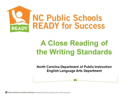 A Close Reading of the Writing Standards North Carolina Department of Public Instruction English Language Arts Department.