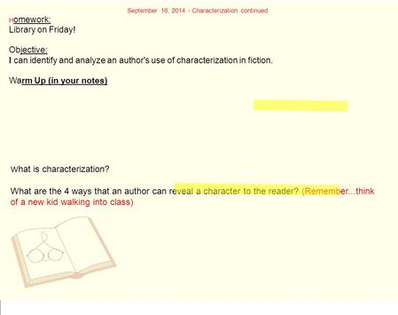 September 16, 2014 - Characterization continued H omework: Library on Friday! Objective: I can identify and analyze an author's use of characterization.