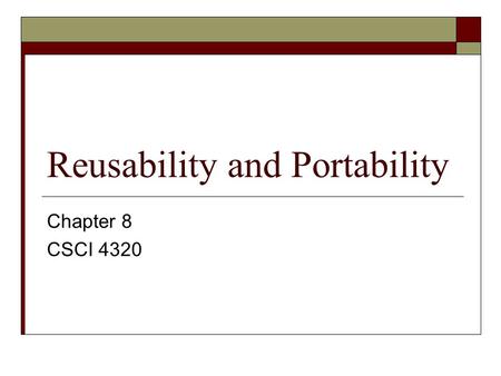 Reusability and Portability Chapter 8 CSCI 4320. Reusability and Portability  The length of the development process is critical.  No matter how high.