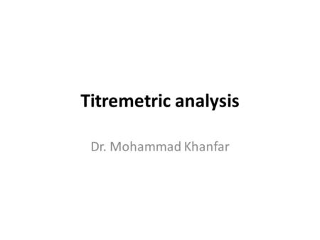 Titremetric analysis Dr. Mohammad Khanfar. Concept of Titremetric analysis In general, we utilize certain property of a substance to be analyzed in order.