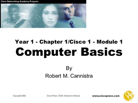 Www.ciscopress.com Copyright 2002Cisco Press: CCNA Instructor’s Manual Year 1 - Chapter 1/Cisco 1 - Module 1 Computer Basics By Robert M. Cannistra.