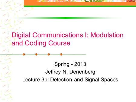 Digital Communications I: Modulation and Coding Course Spring - 2013 Jeffrey N. Denenberg Lecture 3b: Detection and Signal Spaces.