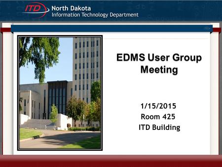 EDMS User Group Meeting 1/15/2015 Room 425 ITD Building.