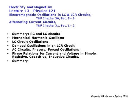 Copyright R. Janow – Spring 2015 Electricity and Magnetism Lecture 13 - Physics 121 Electromagnetic Oscillations in LC & LCR Circuits, Y&F Chapter 30,