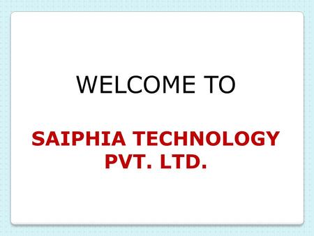 WELCOME TO SAIPHIA TECHNOLOGY PVT. LTD. Saiphia Technology Pvt. Ltd. ISO 9001:2008, ISO 14001:2004 and ISO 18001:2007 Certified Saiphia Technology Pvt.