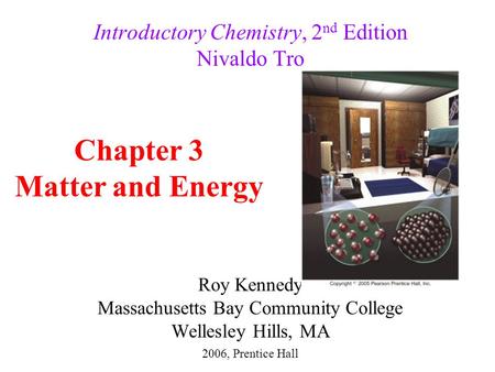 Roy Kennedy Massachusetts Bay Community College Wellesley Hills, MA Introductory Chemistry, 2 nd Edition Nivaldo Tro Chapter 3 Matter and Energy 2006,