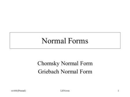 Cs466(Prasad)L8Norm1 Normal Forms Chomsky Normal Form Griebach Normal Form.