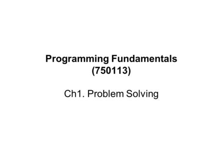 Programming Fundamentals (750113) Ch1. Problem Solving