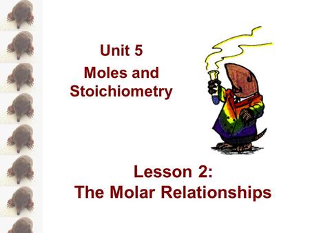 Unit 5 Moles and Stoichiometry Lesson 2: The Molar Relationships.