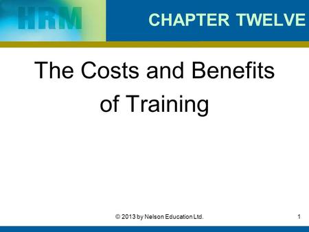 1© 2013 by Nelson Education Ltd. CHAPTER TWELVE The Costs and Benefits of Training.