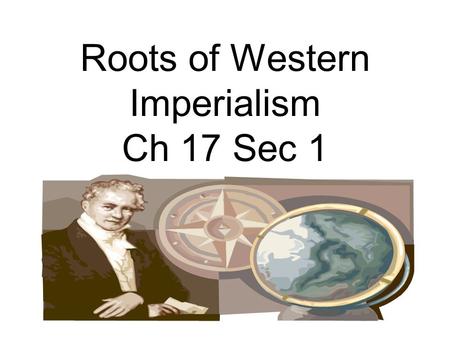 Roots of Western Imperialism Ch 17 Sec 1. 1870-1914 Age of Imperialism BUILDING AN EMPIRE When a country controls another country’s govt./ trade / culture.
