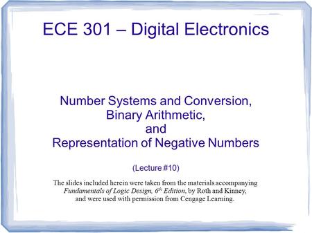 ECE 301 – Digital Electronics Number Systems and Conversion, Binary Arithmetic, and Representation of Negative Numbers (Lecture #10) The slides included.