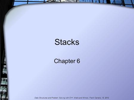 Stacks Chapter 6 Data Structures and Problem Solving with C++: Walls and Mirrors, Frank Carrano, © 2012.