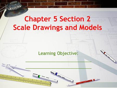 Chapter 5 Section 2 Scale Drawings and Models