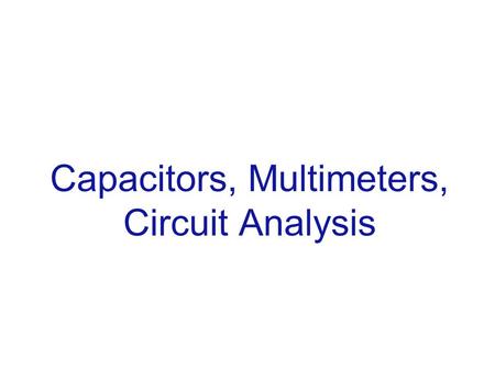 Capacitors, Multimeters, Circuit Analysis. Capacitor: Charging and Discharging ChargingDischarging.